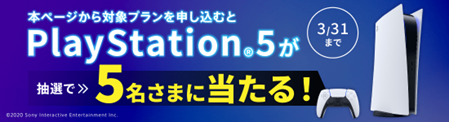 対象プランを申し込むとPlayStation®5が抽選で５名さまに当たる