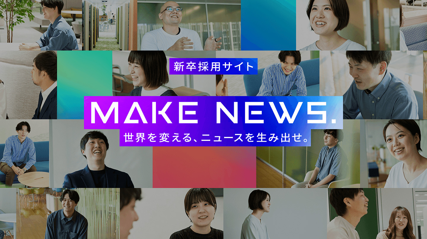 新卒採用サイト MAKE NEWS. 世界を変える、ニュースを生み出せ。