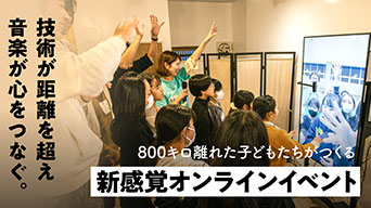 技術が距離を超え音楽が心をつなぐ。 800キロ離れた子どもたちがつくる新感覚オンラインイベント